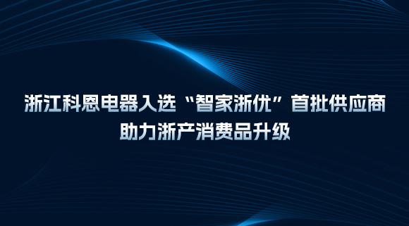 浙江科恩電器入選“智家浙優(yōu)”首批供應商，助力浙產消費品升級！